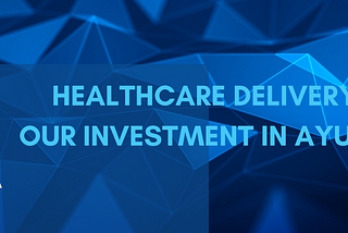 Healthcare Delivery and our Investment in Ayu Health