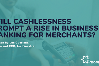 Will cashlessness prompt a rise in business banking for merchants?