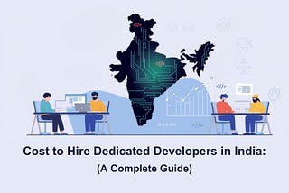 Cost to Hire Dedicated Developers in India: A Complete Guide