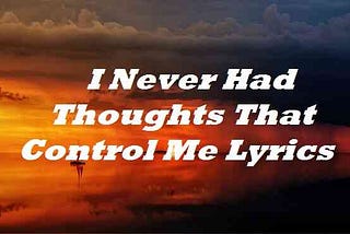 I Never Had Thoughts That Control Me Lyrics