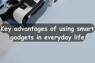 What are the key advantages of using smart gadgets in everyday life?