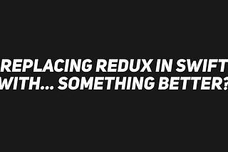 Replacing Redux in Swift with… something better?