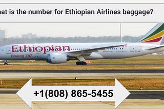 What is the number for Ethiopian Airlines baggage | +1(808) 865–5455 | Ethiopian Airlines Toll Free…