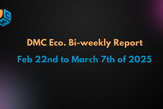 DMC Ecosystem Bi-Weekly Report (2/22–3/7/2025)