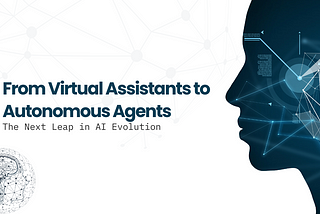 From Virtual Assistants to Autonomous Agents: The Next Leap in AI Evolution🤖