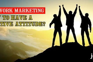 Network Marketing -How To Have A Positive Attitude?