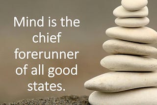 Mind is the chief forerunner of all good states.