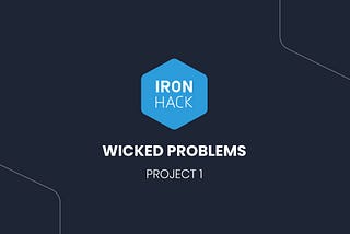 WICKED PROBLEM CHALLENGE WITH IRONHACK… STAGE 1