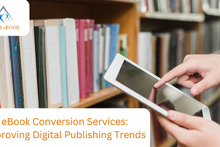 eBook Conversion Services: Improving Digital Publishing Trends