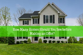 🏠How Many Homes Should You See before Making an Offer?