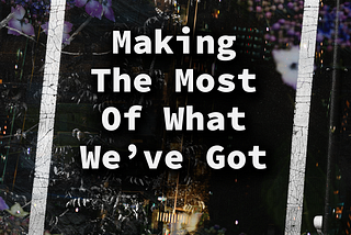Making The Most Of What We’ve Got