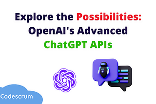 Explore the possibilities: OpenAI’s Advanced ChatGPT APIS