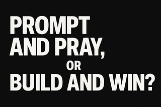 Prompt and Pray, or Build and Win?