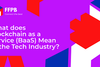 What does Blockchain as a Service (BaaS) Mean to the Tech Industry?