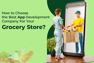 How to Choose the Best App Development Company For Your Grocery Store?