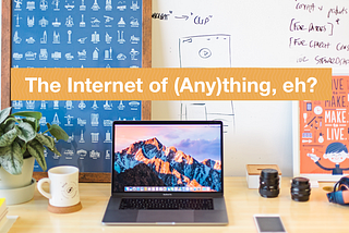 The Internet of (Any)thing, eh?