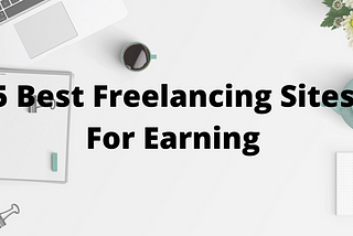 5 Best Freelancing Sites For Earning