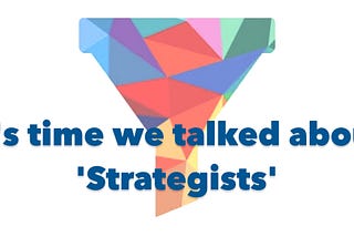 Yes, it’s time we talked about “Strategists”.
