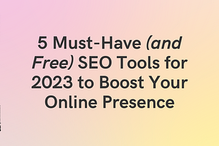 5 Must-Have (and Free) SEO Tools for 2023 to Boost Your Online Presence