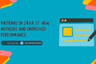 Patterns in Java 17: New Methods and Improved Performance