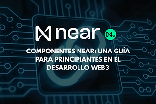 Componentes NEAR: Una guía para principiantes en el desarrollo Web3