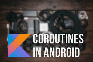 Android Kotlin Coroutines: Basic Terminologies & Usage