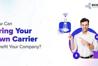How Can Bring Your Own Carrier Benefit Your Company?