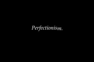 Perfectionism is a Disease