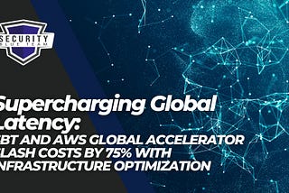 Supercharging Global Latency: SBT and AWS Global Accelerator Slash Costs by 75% with Infrastructure…