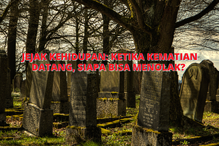 Jejak Kehidupan: Ketika Kematian Datang, Siapa Bisa Menolak?