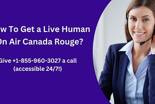 How To Get a Live Human On Air Canada Rouge?- Give +1–855–960–3027 a call (accessible 24/7!)