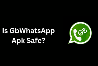 Is GbWhatsApp Apk Safe? Understanding the Security Concerns