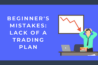 Beginner’s mistakes: Lack of a trading plan.