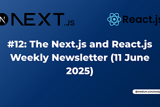#12: The Next.js and React.js Weekly Newsletter (11 June 2025)