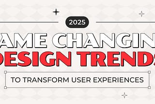 Game-Changing Design Trends for 2025 to Transform User Experiences