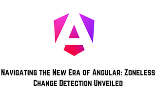 Navigating the New Era of Angular: Zoneless Change Detection Unveiled
