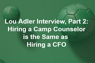 LOU ADLER INTERVIEW, PART 2: HIRING A CAMP COUNSELOR IS THE SAME AS HIRING A CFO