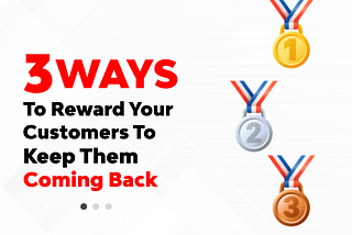 3 Ways To Reward Your Customers To Keep Them Coming Back