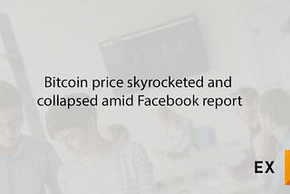 Bitcoin price skyrocketed and collapsed amid Facebook report