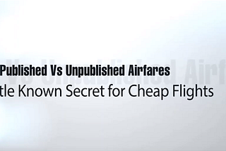 Published Vs Unpublished Airfares: The Little Known Secret for Cheap Flights