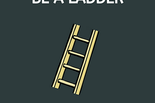 Be a Ladder