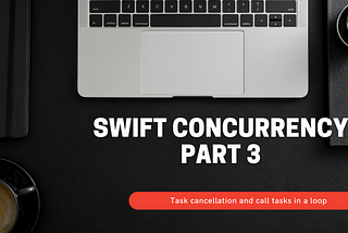 Swift Concurrency (Part 03) — Task cancellation and call tasks in a loop.