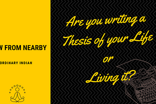 Are you writing a Thesis of your Life or Living it?