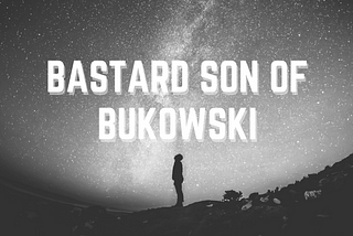 Yes, I am the bastard son of bukowski
an inept sob that isn’t much good at anything
but scribbling…