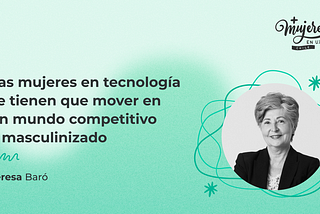 Portada del artículo sobre “Las mujeres en tecnología se tienen que mover en un mundo competitivo y masculinizado”, acompañada por una fotografía de “Teresa Baró”.