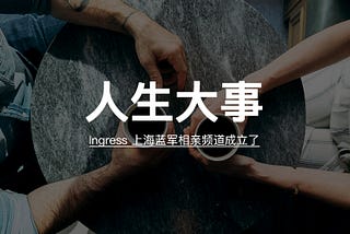 人生大事：Ingress 上海蓝军相亲频道成立了