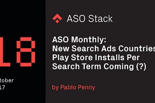 ASO Monthly #18 October 2017: New Search Ads Countries, Play Store Installs Per Search Term Coming…