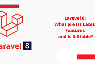 Laravel 8: What are Its Latest Features and Is It Stable?