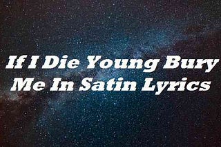 If I Die Young Bury Me In Satin Lyrics