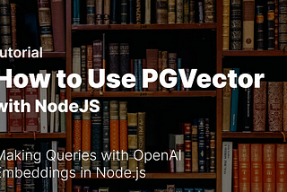 How to Use PGVector: Making Queries with OpenAI Embeddings in Node.js